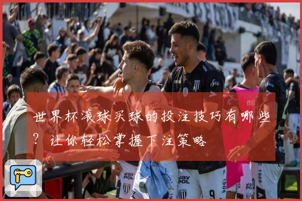世界杯滚球买球的投注技巧有哪些？让你轻松掌握下注策略