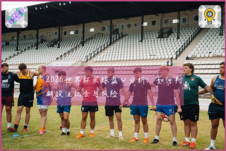 2026世界杯买球盘口分析：如何判断投注机会与风险