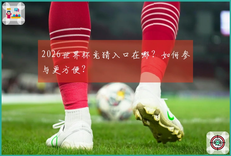 2026世界杯竞猜入口在哪？如何参与更方便？