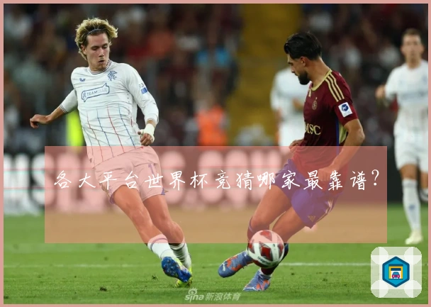 各大平台世界杯竞猜哪家最靠谱？