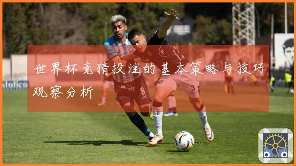 世界杯竞猜投注的基本策略与技巧观察分析