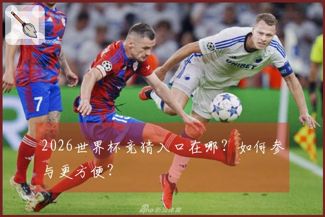 2026世界杯竞猜入口在哪？如何参与更方便？