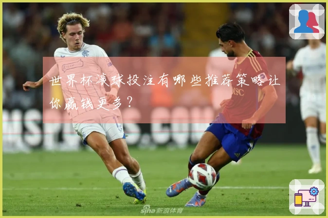 世界杯滚球投注有哪些推荐策略让你赢钱更多？